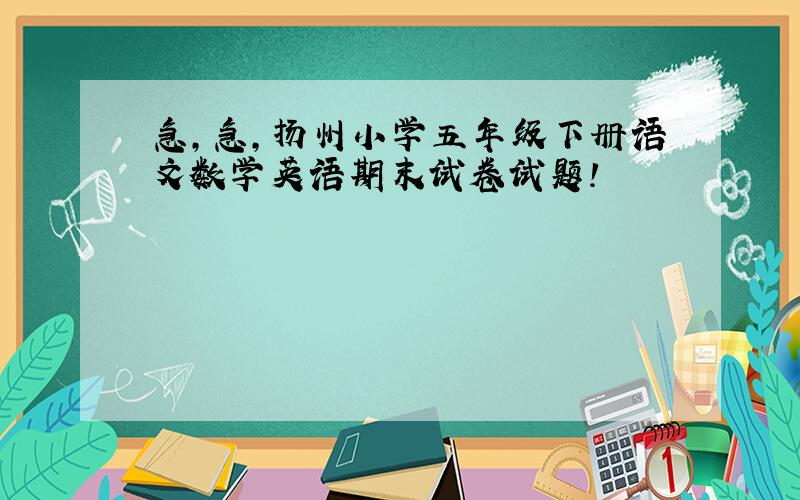 急,急,扬州小学五年级下册语文数学英语期末试卷试题!