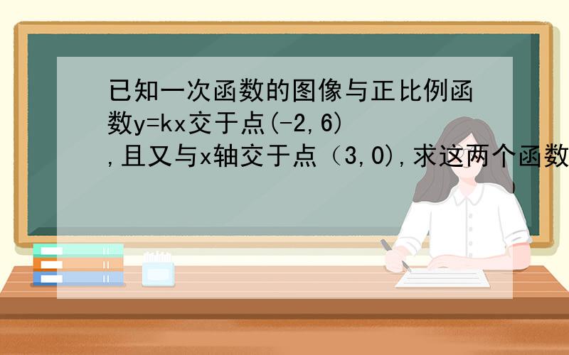 已知一次函数的图像与正比例函数y=kx交于点(-2,6),且又与x轴交于点（3,0),求这两个函数的解析式.