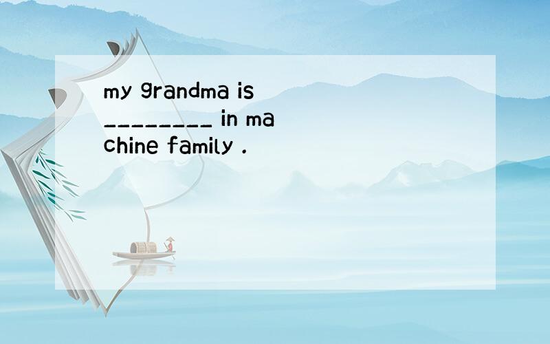 my grandma is ________ in machine family .