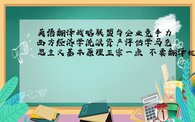 英语翻译战略联盟与企业竞争力西方经济学流派资产评估学马克思主义基本原理正宗一点 不要翻译机器翻译出来的