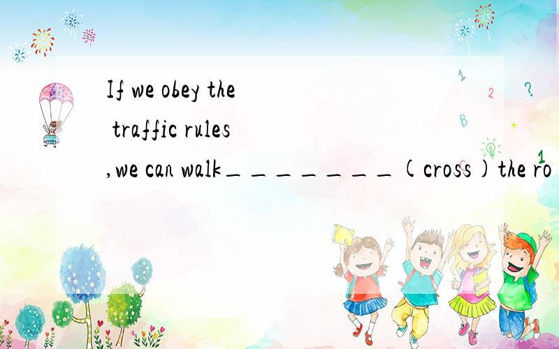 If we obey the traffic rules,we can walk_______(cross)the ro