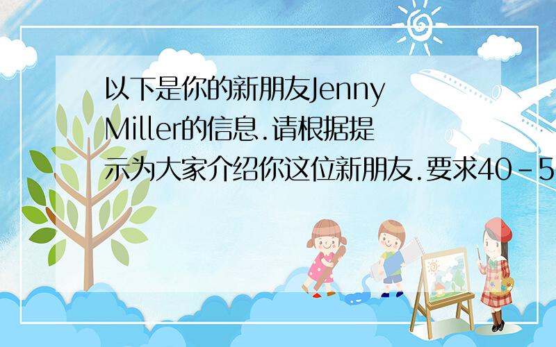 以下是你的新朋友Jenny Miller的信息.请根据提示为大家介绍你这位新朋友.要求40－50个单词（儿童点.）