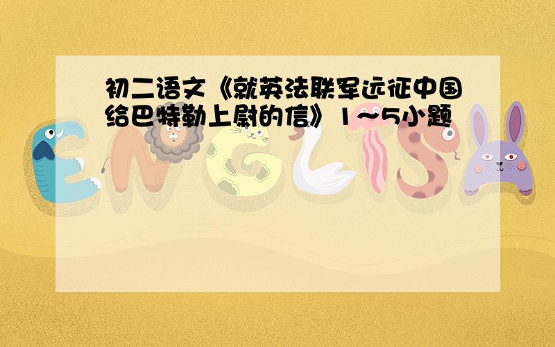 初二语文《就英法联军远征中国给巴特勒上尉的信》1～5小题