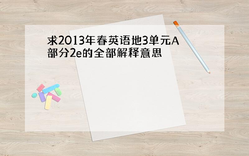 求2013年春英语地3单元A部分2e的全部解释意思