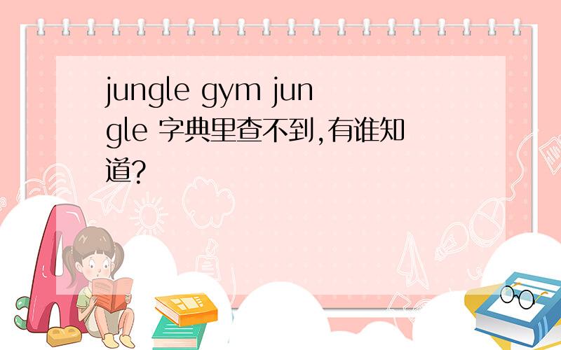 jungle gym jungle 字典里查不到,有谁知道?