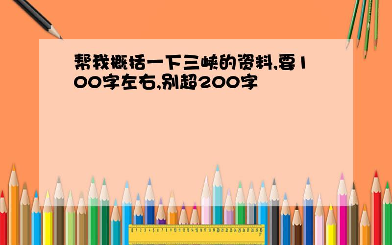 帮我概括一下三峡的资料,要100字左右,别超200字