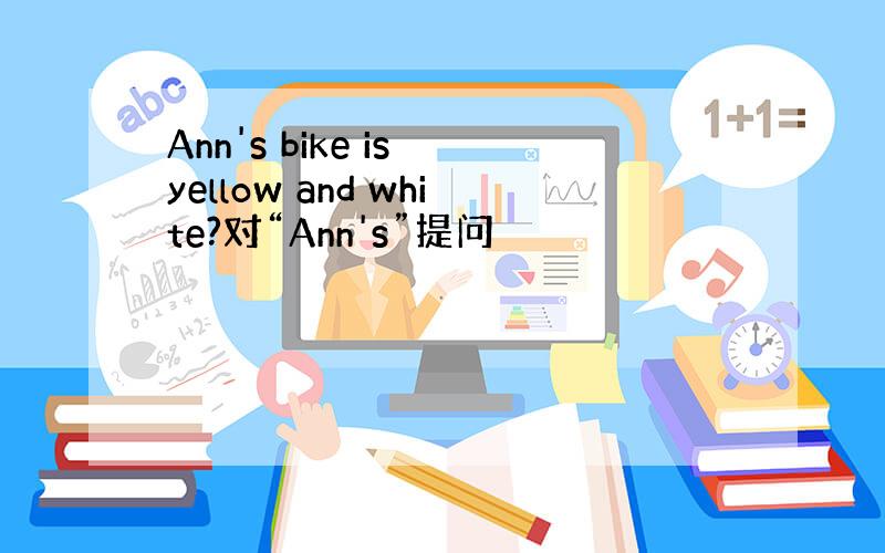 Ann's bike is yellow and white?对“Ann's”提问