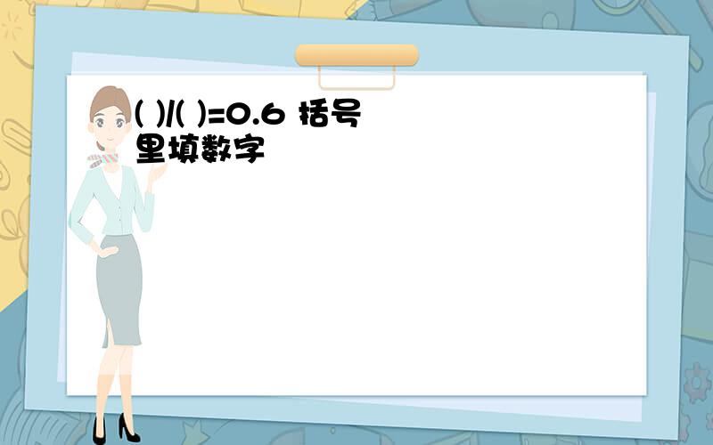 ( )/( )=0.6 括号里填数字