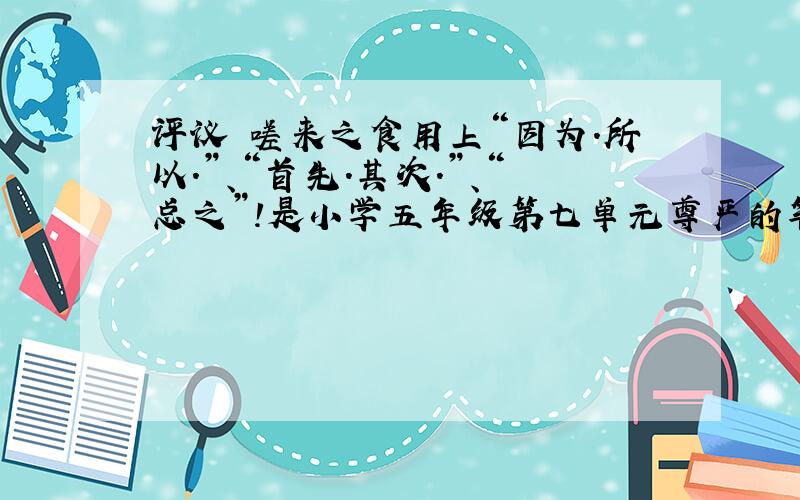 评议 嗟来之食用上“因为.所以.”、“首先.其次.”、“总之”!是小学五年级第七单元尊严的笔下生花第一个