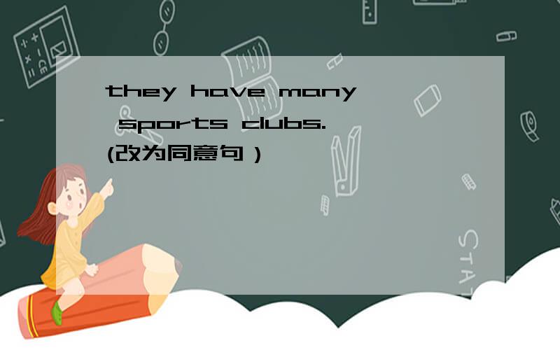 they have many sports clubs.(改为同意句）