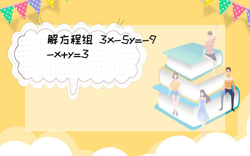 解方程组 3x-5y=-9 -x+y=3