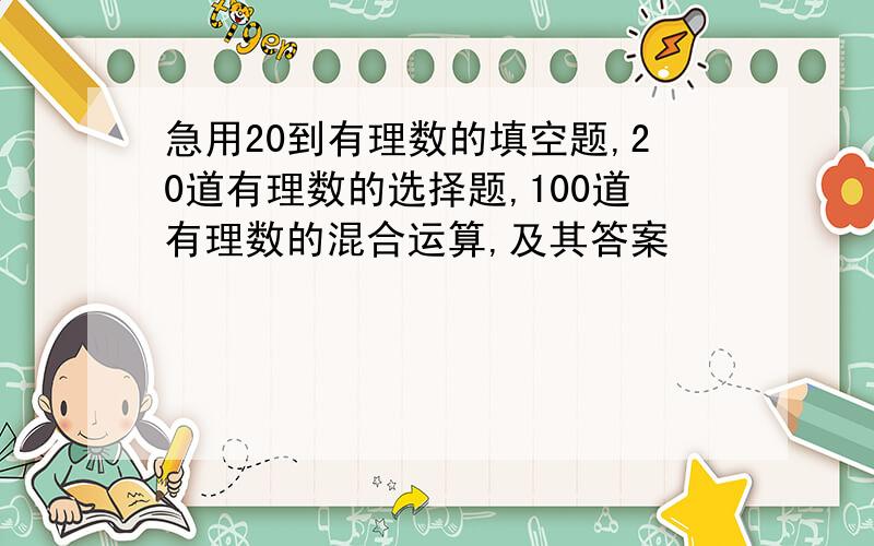 急用20到有理数的填空题,20道有理数的选择题,100道有理数的混合运算,及其答案