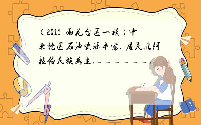 （2011•雨花台区一模）中东地区石油资源丰富，居民以阿拉伯民族为主．______．