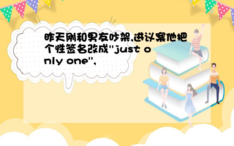 昨天刚和男友吵架,进议案他把个性签名改成''just only one'',