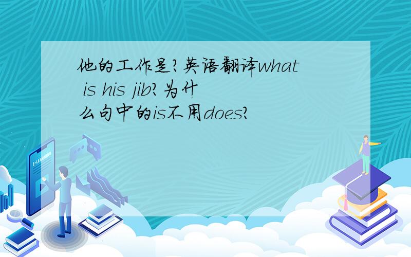 他的工作是?英语翻译what is his jib?为什么句中的is不用does?