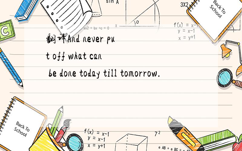 翻译And never put off what can be done today till tomorrow.