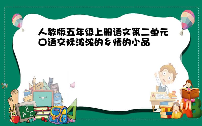 人教版五年级上册语文第二单元口语交际浓浓的乡情的小品