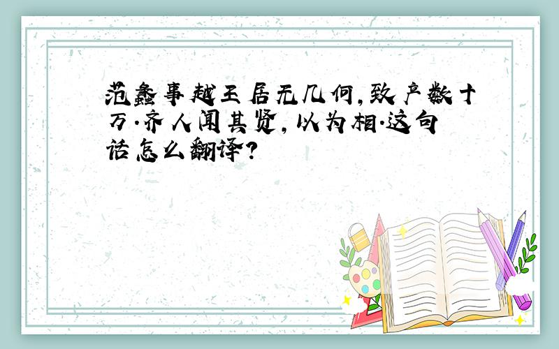 范蠡事越王居无几何,致产数十万.齐人闻其贤,以为相.这句话怎么翻译?