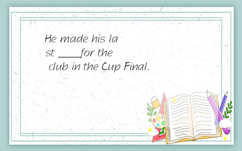 He made his last ____for the club in the Cup Final.