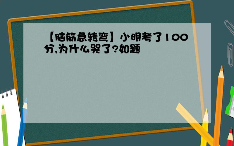 【脑筋急转弯】小明考了100分,为什么哭了?如题