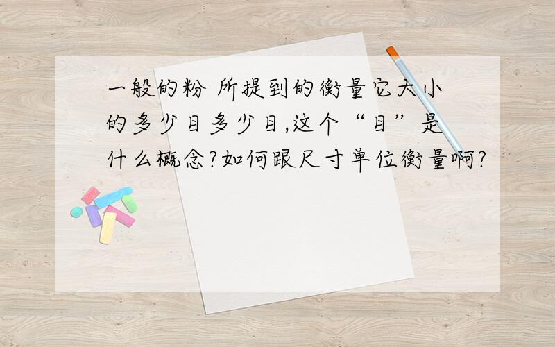 一般的粉 所提到的衡量它大小的多少目多少目,这个“目”是什么概念?如何跟尺寸单位衡量啊?