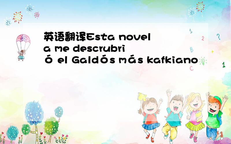 英语翻译Esta novela me descrubrió el Galdós más kafkiano