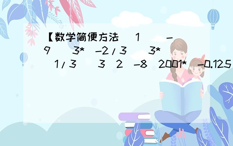 【数学简便方法 (1) (-9)^3*(-2/3)^3*(1/3)^3（2）-8^2001*(-0.125)^2000+