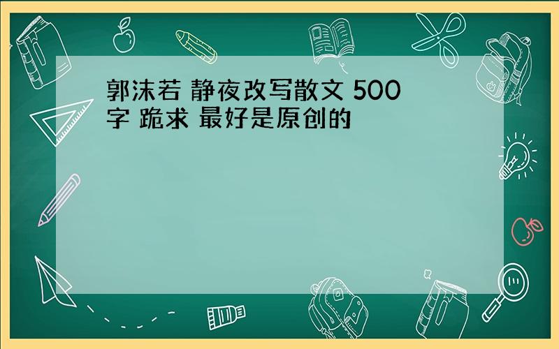 郭沫若 静夜改写散文 500字 跪求 最好是原创的