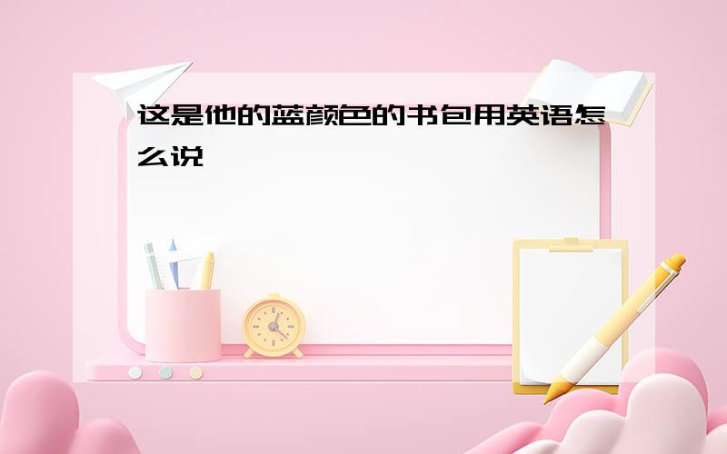 这是他的蓝颜色的书包用英语怎么说