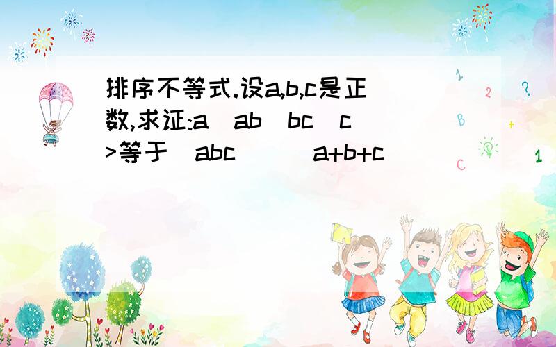 排序不等式.设a,b,c是正数,求证:a^ab^bc^c>等于（abc)^(a+b+c