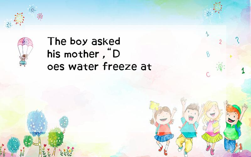 The boy asked his mother ,“Does water freeze at