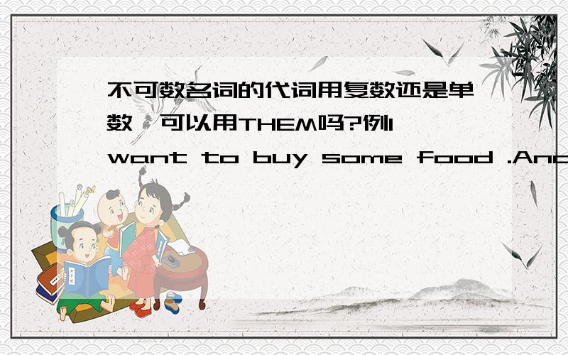 不可数名词的代词用复数还是单数,可以用THEM吗?例I want to buy some food .And then