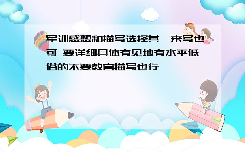 军训感想和描写选择其一来写也可 要详细具体有见地有水平低俗的不要教官描写也行