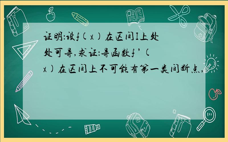 证明：设f(x)在区间I上处处可导,求证：导函数f ’(x)在区间上不可能有第一类间断点,