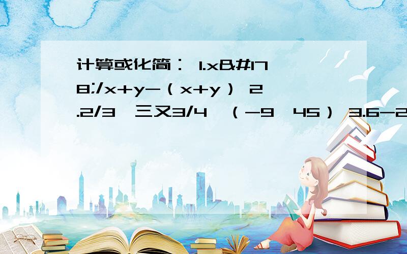 计算或化简： 1.x²/x+y-（x+y） 2.2/3√三又3/4×（-9√45） 3.6-2√3/2-3√3