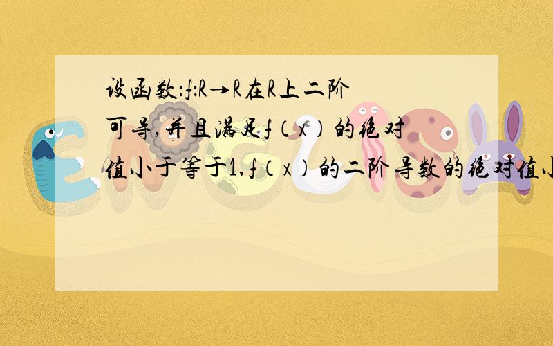 设函数：f：R→R在R上二阶可导,并且满足f（x）的绝对值小于等于1,f（x）的二阶导数的绝对值小于等于1.求证,fx一