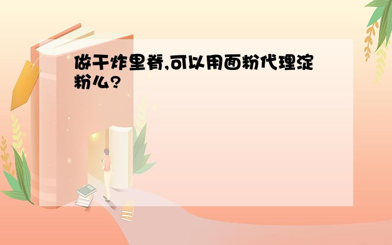 做干炸里脊,可以用面粉代理淀粉么?