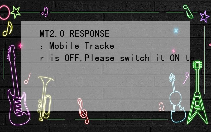 MT2.0 RESPONSE：Mobile Tracker is OFF,Please switch it ON to