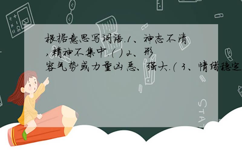 根据意思写词语.1、神志不清,精神不集中.（ ） 2、形容气势或力量凶恶、强大.（ 3、情绪稳定或平静.