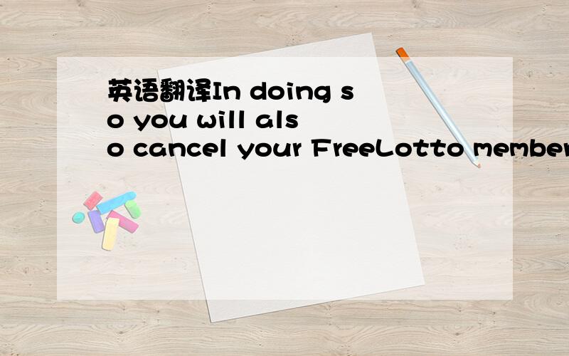 英语翻译In doing so you will also cancel your FreeLotto membersh