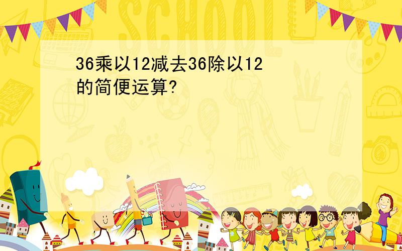 36乘以12减去36除以12的简便运算?