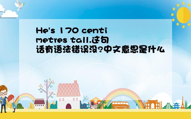 He's 170 centimetres tall.这句话有语法错误没?中文意思是什么