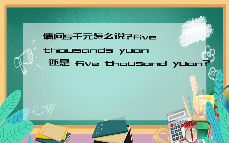 请问5千元怎么说?five thousands yuan 还是 five thousand yuan?