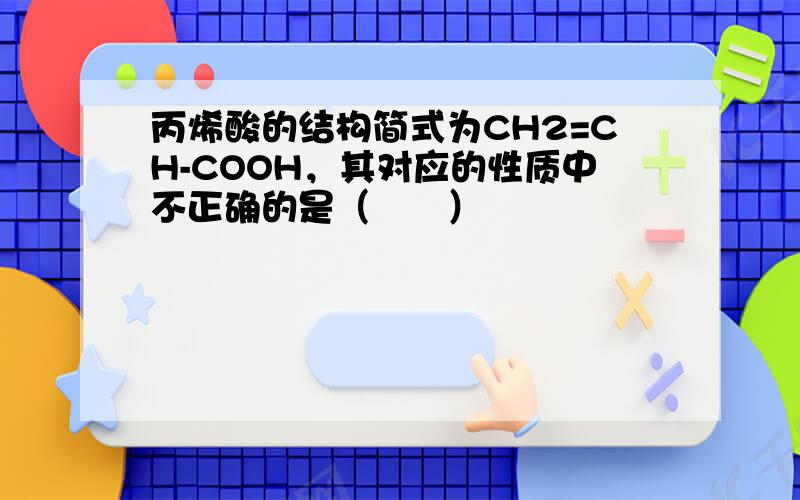 丙烯酸的结构简式为CH2=CH-COOH，其对应的性质中不正确的是（　　）