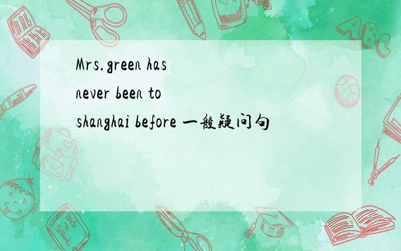 Mrs.green has never been to shanghai before 一般疑问句