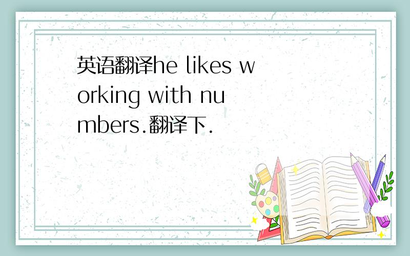 英语翻译he likes working with numbers.翻译下.