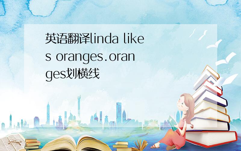 英语翻译linda likes oranges.oranges划横线