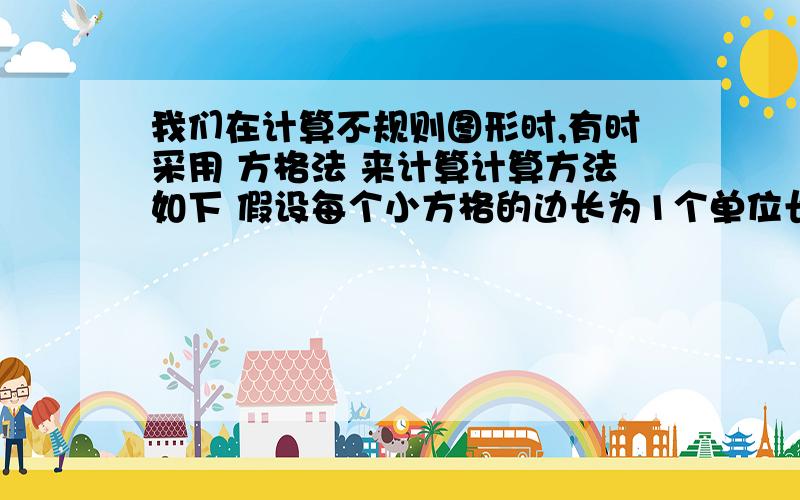 我们在计算不规则图形时,有时采用 方格法 来计算计算方法如下 假设每个小方格的边长为1个单位长,S为图形的面积,L是边界