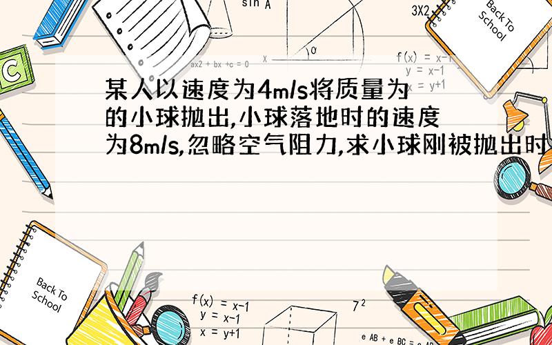 某人以速度为4m/s将质量为的小球抛出,小球落地时的速度为8m/s,忽略空气阻力,求小球刚被抛出时的高度