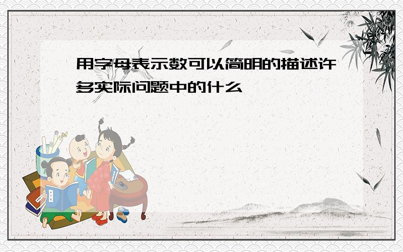 用字母表示数可以简明的描述许多实际问题中的什么